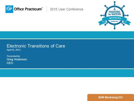 2015 User Conference Electronic Transitions of Care April 24, 2015 Presented by: Greg Anderson CEO EHR Workshop 231.