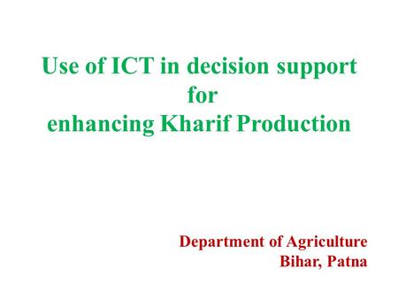 Use of ICT in decision support for enhancing Kharif Production Department of Agriculture Bihar, Patna.
