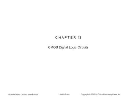 Microelectronic Circuits, Sixth Edition Sedra/Smith Copyright © 2010 by Oxford University Press, Inc. C H A P T E R 13 CMOS Digital Logic Circuits.