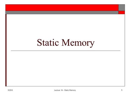 9/20/6Lecture 14 - Static Memory1 Static Memory. 9/20/6Lecture 14 - Static Memory2 Static Memory.