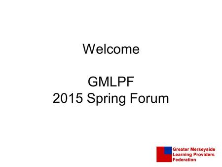 Welcome GMLPF 2015 Spring Forum. Content GMLPF Schools Strategy GMLPF Membership Services Skills Devolution Apprenticeship Reform.
