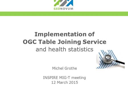 Implementation of OGC Table Joining Service and health statistics Michel Grothe INSPIRE MIG-T meeting 12 March 2015.