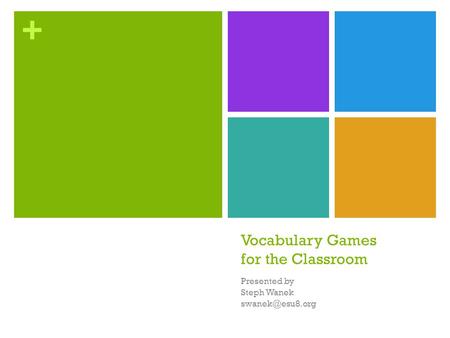 + Vocabulary Games for the Classroom Presented by Steph Wanek