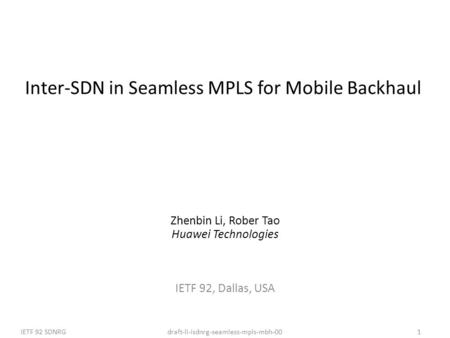 Draft-li-isdnrg-seamless-mpls-mbh-00IETF 92 SDNRG1 Inter-SDN in Seamless MPLS for Mobile Backhaul Zhenbin Li, Rober Tao Huawei Technologies IETF 92, Dallas,
