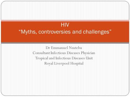 Dr Emmanuel Nsutebu Consultant Infectious Diseases Physician Tropical and Infectious Diseases Unit Royal Liverpool Hospital HIV “Myths, controversies and.