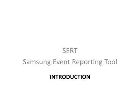 INTRODUCTION SERT Samsung Event Reporting Tool. Introduction SERT is the Samsung Event Reporting Tool – SERT is a secure WEB based application that provides.