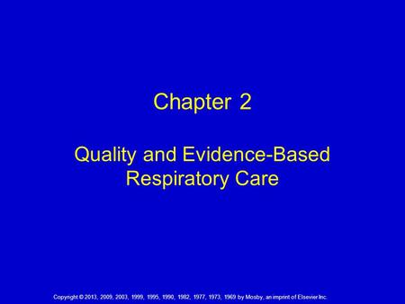Chapter 2 Quality and Evidence-Based Respiratory Care Copyright © 2013, 2009, 2003, 1999, 1995, 1990, 1982, 1977, 1973, 1969 by Mosby, an imprint of Elsevier.