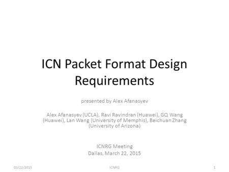 ICN Packet Format Design Requirements presented by Alex Afanasyev Alex Afanasyev (UCLA), Ravi Ravindran (Huawei), GQ Wang (Huawei), Lan Wang (University.