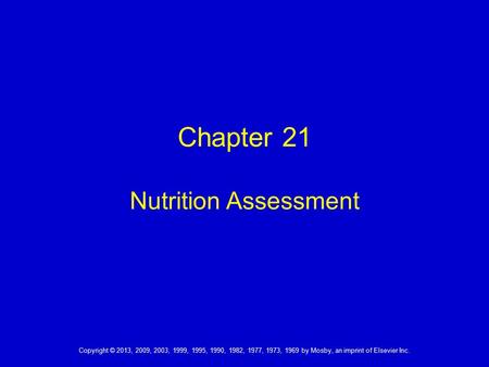 Chapter 21 Nutrition Assessment Copyright © 2013, 2009, 2003, 1999, 1995, 1990, 1982, 1977, 1973, 1969 by Mosby, an imprint of Elsevier Inc.