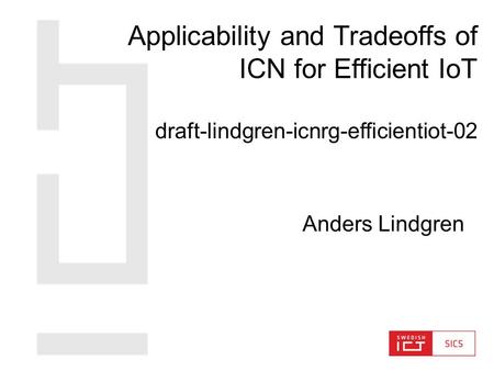 Anders Lindgren Applicability and Tradeoffs of ICN for Efficient IoT draft-lindgren-icnrg-efficientiot-02.