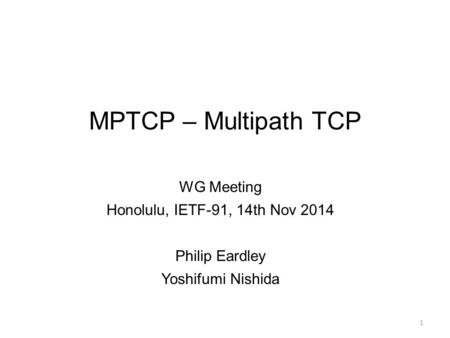 MPTCP – Multipath TCP WG Meeting Honolulu, IETF-91, 14th Nov 2014 Philip Eardley Yoshifumi Nishida 1.