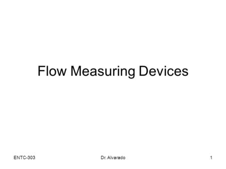 ENTC-303Dr. Alvarado1 Flow Measuring Devices. ENTC-303Dr. Alvarado2 Flowmeters Devices used to measure flow rate: –Venturi (based on pressure difference)