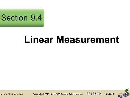 Slide 1 Copyright © 2015, 2011, 2008 Pearson Education, Inc. Linear Measurement Section9.4.