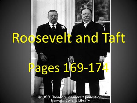 Roosevelt and Taft Pages 169-174.