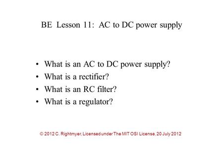 BE Lesson 11: AC to DC power supply What is an AC to DC power supply? What is a rectifier? What is an RC filter? What is a regulator? © 2012 C. Rightmyer,