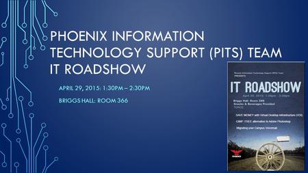 PHOENIX INFORMATION TECHNOLOGY SUPPORT (PITS) TEAM IT ROADSHOW APRIL 29, 2015: 1:30PM – 2:30PM BRIGGS HALL: ROOM 366.