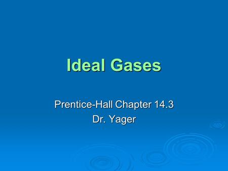 Ideal Gases Prentice-Hall Chapter 14.3 Dr. Yager.