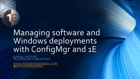 Managing software and Windows deployments with ConfigMgr and 1E DANIEL RATLIFF TECHNOLOGY ARCHITECT