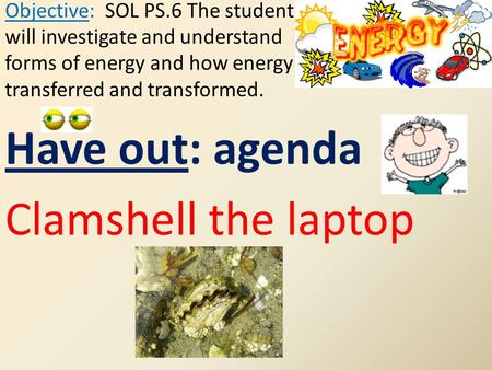 Have out: agenda Clamshell the laptop