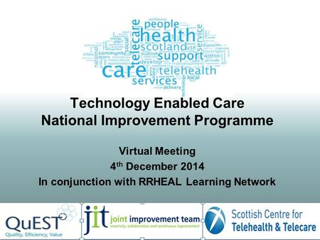 Technology Enabled Care National Improvement Programme Virtual Meeting 4 th December 2014 In conjunction with RRHEAL Learning Network.