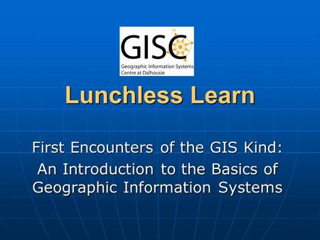 Lunchless Learn First Encounters of the GIS Kind: An Introduction to the Basics of Geographic Information Systems.