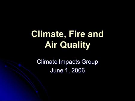 Climate, Fire and Air Quality Climate Impacts Group June 1, 2006.