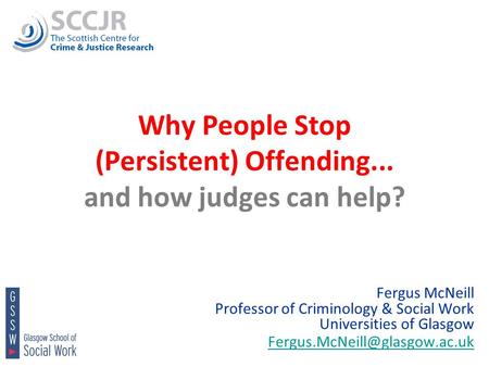 1 Why People Stop (Persistent) Offending... and how judges can help? Fergus McNeill Professor of Criminology & Social Work Universities of Glasgow
