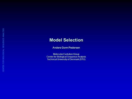 CENTER FOR BIOLOGICAL SEQUENCE ANALYSIS Model Selection Anders Gorm Pedersen Molecular Evolution Group Center for Biological Sequence Analysis Technical.