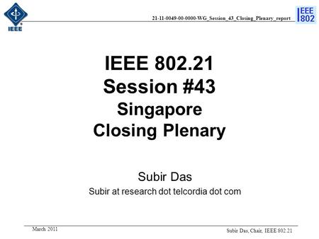 21-11-0049-00-0000-WG_Session_43_Closing_Plenary_report March 2011 IEEE 802.21 Session #43 Singapore Closing Plenary Subir Das Subir at research dot telcordia.