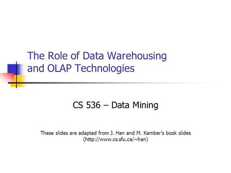 The Role of Data Warehousing and OLAP Technologies CS 536 – Data Mining These slides are adapted from J. Han and M. Kamber’s book slides (http://www.cs.sfu.ca/~han)