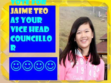 Vote for Jaime Teo as your Vice Head Councillo r.