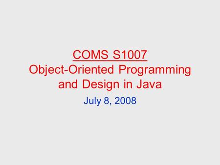 COMS S1007 Object-Oriented Programming and Design in Java July 8, 2008.