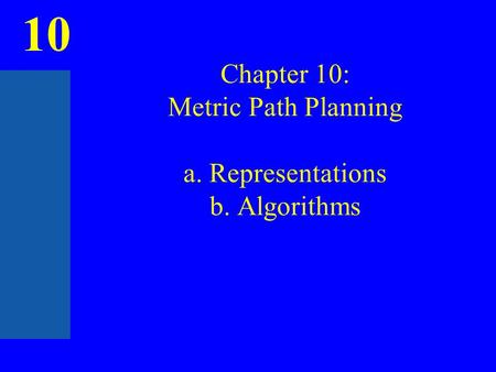 10 Chapter 10: Metric Path Planning a. Representations b. Algorithms.