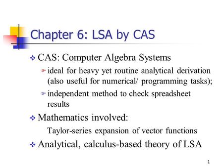 1 Chapter 6: LSA Chapter 6: LSA by CAS  CAS: Computer Algebra Systems  ideal for heavy yet routine analytical derivation (also useful for numerical/