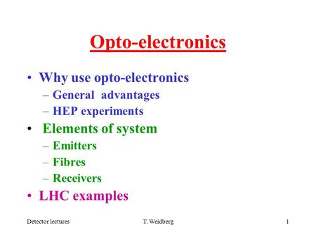 Detector lecturesT. Weidberg1 Opto-electronics Why use opto-electronics –General advantages –HEP experiments Elements of system –Emitters –Fibres –Receivers.