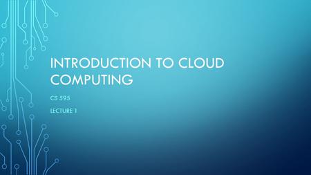 INTRODUCTION TO CLOUD COMPUTING CS 595 LECTURE 1.