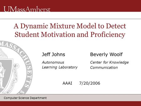Computer Science Department Jeff Johns Autonomous Learning Laboratory A Dynamic Mixture Model to Detect Student Motivation and Proficiency Beverly Woolf.