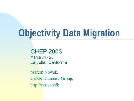 Objectivity Data Migration Marcin Nowak, CERN Database Group,  CHEP 2003 March 24 - 28, La Jolla, California.