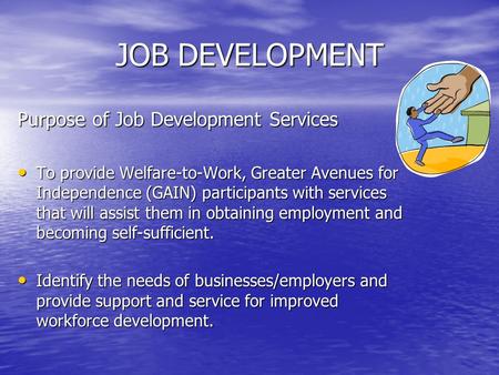 JOB DEVELOPMENT Purpose of Job Development Services To provide Welfare-to-Work, Greater Avenues for Independence (GAIN) participants with services that.