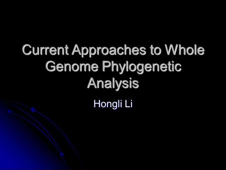 Current Approaches to Whole Genome Phylogenetic Analysis Hongli Li.