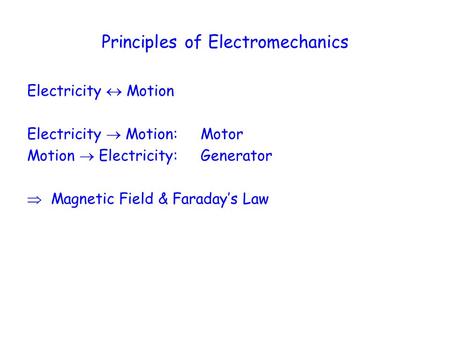 Principles of Electromechanics Electricity  Motion Electricity  Motion: Motor Motion  Electricity: Generator  Magnetic Field & Faraday’s Law.