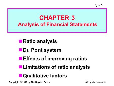 3 - 1 Copyright © 1999 by The Dryden PressAll rights reserved. Ratio analysis Du Pont system Effects of improving ratios Limitations of ratio analysis.