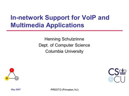 May 2007 PRESTO (Princeton, NJ) In-network Support for VoIP and Multimedia Applications Henning Schulzrinne Dept. of Computer Science Columbia University.