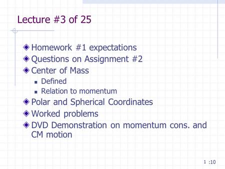 1 Lecture #3 of 25 Homework #1 expectations Questions on Assignment #2 Center of Mass Defined Relation to momentum Polar and Spherical Coordinates Worked.