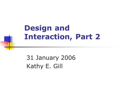 Design and Interaction, Part 2 31 January 2006 Kathy E. Gill.