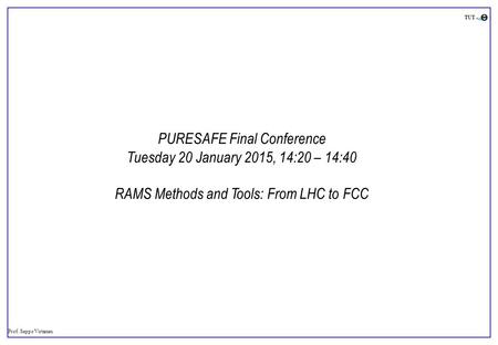 Prof. Seppo Virtanen TUT PURESAFE Final Conference Tuesday 20 January 2015, 14:20 – 14:40 RAMS Methods and Tools: From LHC to FCC.