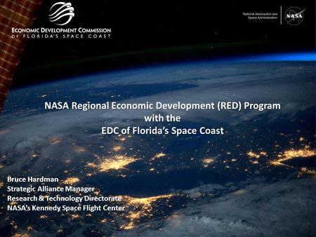 1 NASA Regional Economic Development (RED) Program with the EDC of Florida’s Space Coast Bruce Hardman Strategic Alliance Manager Research & Technology.