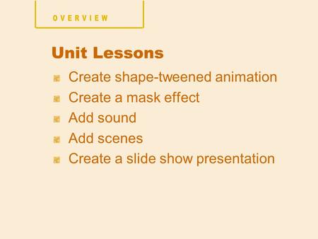 Create shape-tweened animation Create a mask effect Add sound Add scenes Create a slide show presentation Unit Lessons.