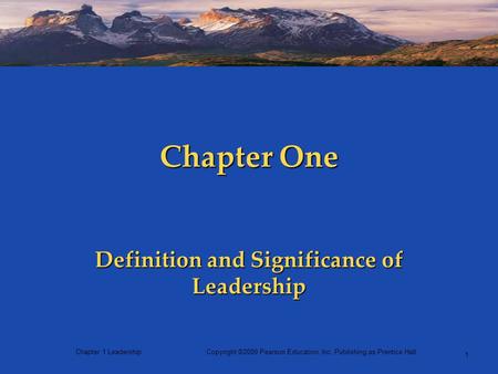 Chapter 1 LeadershipCopyright ©2009 Pearson Education, Inc. Publishing as Prentice Hall 1 Chapter One Definition and Significance of Leadership.