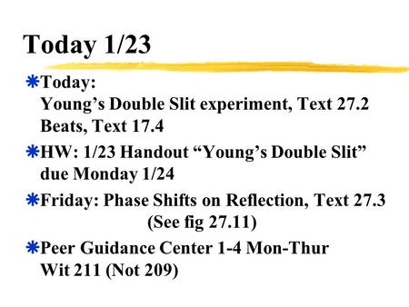 Today 1/23  Today: Young’s Double Slit experiment, Text 27.2 Beats, Text 17.4  HW: 1/23 Handout “Young’s Double Slit” due Monday 1/24  Friday: Phase.